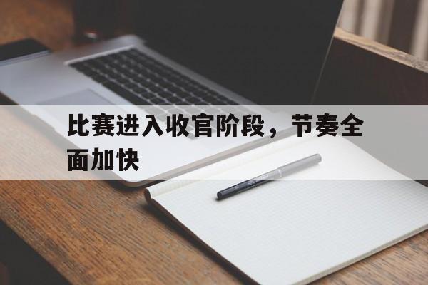 KOK_比赛进入收官阶段,节奏全面加快什么意思